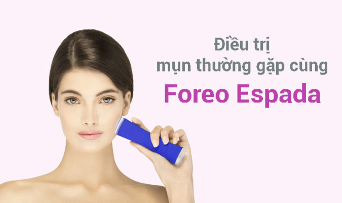 Điều trị các loại mụn thường gặp cùng Foreo Espada